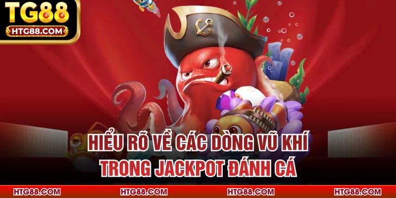 Hiểu rõ về các dòng vũ khí trong Jackpot Đánh Cá