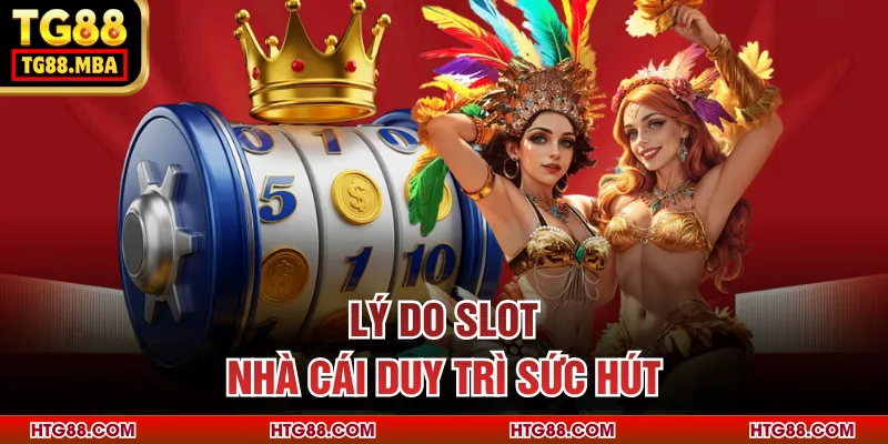 Lý do slot nhà cái duy trì sức hút