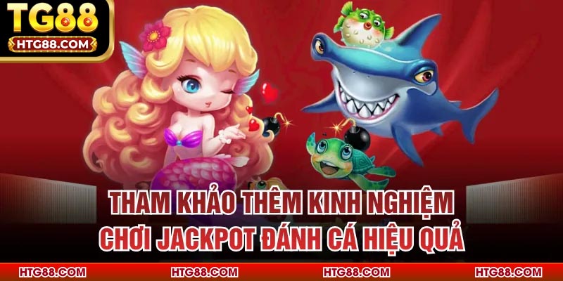 Tham khảo thêm kinh nghiệm chơi Jackpot Đánh Cá hiệu quả